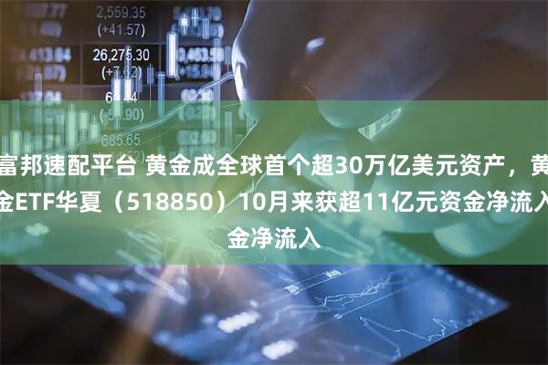 富邦速配平台 黄金成全球首个超30万亿美元资产，黄金ETF华夏（518850）10月来获超11亿元资金净流入