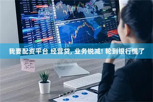 我要配资平台 经营贷, 业务锐减! 轮到银行慌了