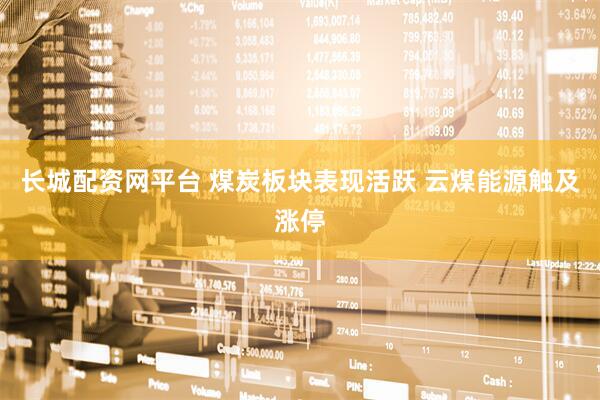 长城配资网平台 煤炭板块表现活跃 云煤能源触及涨停